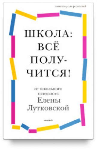 Школа:всё получится!Навигатор для родителей от детского психолога