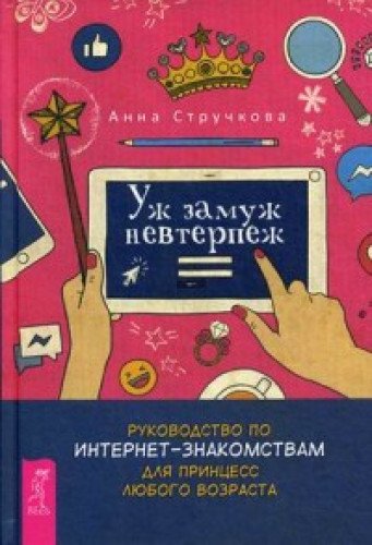 Уж замуж невтерпеж. Руководство по интернет - знакомствам для принцесс любого возраста