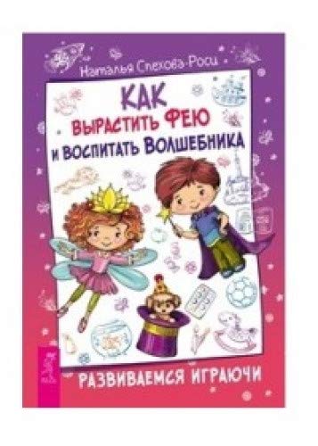 Как вырастить фею и воспитать волшебника. Развиваемся играючи