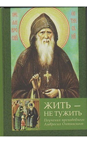 Жить - не тужить.Поучения преподобного Амвросия