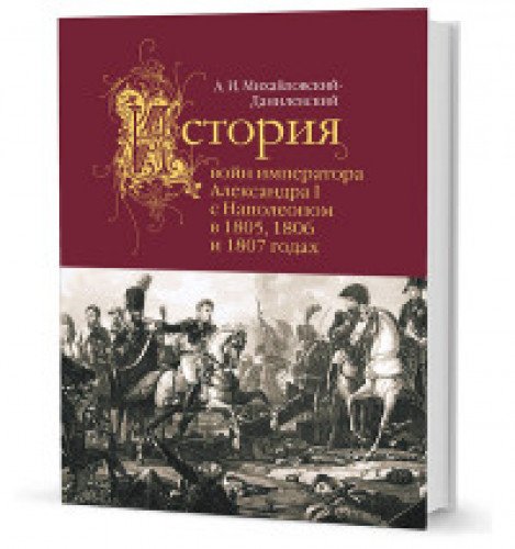История войн императора Александра I с Наполеоном в 1805,1806 и 1807 годах