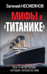 Мифы о Титанике. Все о катастрофе, которая потрясла мир