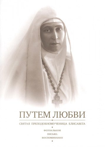 Путем Любви. Святая преподобномученица Елисавета. Фотоальбом. Письма. Воспоминания