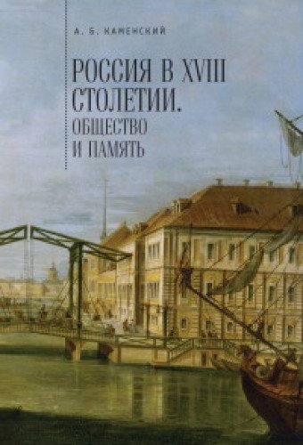 Россия в XVIII столетии:общество и память.Исследования по соц.истории и историч.