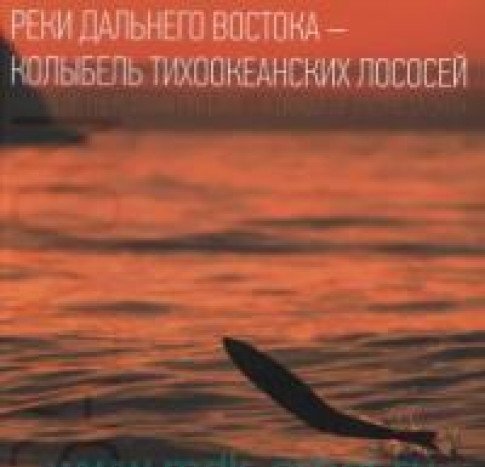 Реки Дальнего Востока-Колыбель Тихоокеанских лососей
