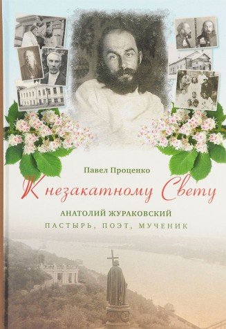 К незакатному Свету. Анатолий Жураковский: пастырь, поэт, мученик, 1897-1937