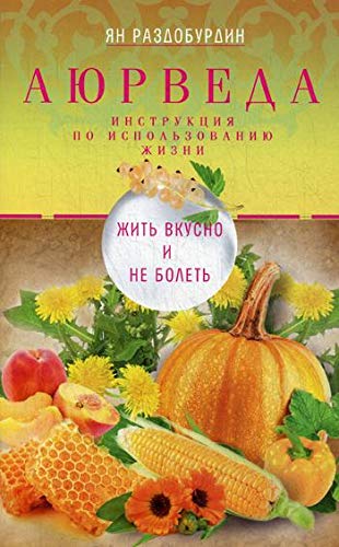 Аюрведа. Жить вкусно и не болеть