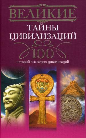 Великие тайны цивилизаций.100 историй о загадках цивилизации