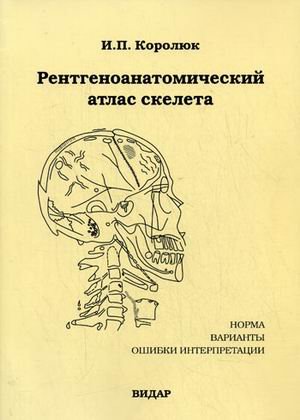 Рентгеноанатомический атлас скелета (норма, варианты, ошибки интерпретации). 2-е изд., перераб., доп.