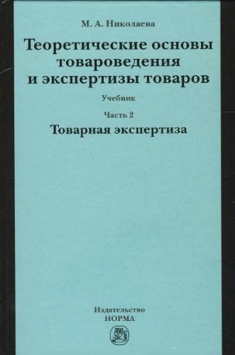 Теоретические основы товароведения и экспертизы товаров: Учебник. В 2 ч. Ч. 2: Модуль II. Товарная экспертиза
