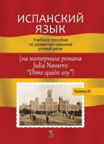 Испанский язык. Уровень В1.: Учебное пособие по развитию навыков устной речи (на материале романа Julia Navarro Dime quien soy)