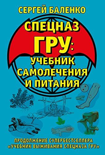 Cпецназ ГРУ: Учебник самолечения и питания. Продолжение супербестселлера Учебник выживания спецназа ГРУ