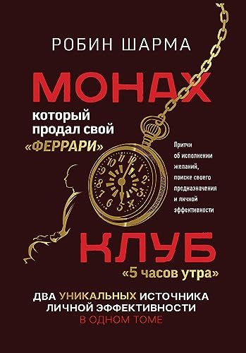 Монах, который продал свой феррари. Притчи об исполнении желаний и поиске своего предназначения и личной эффективности. Клуб 5 часов утра. Два уникальных источника личной эффективности в одном томе