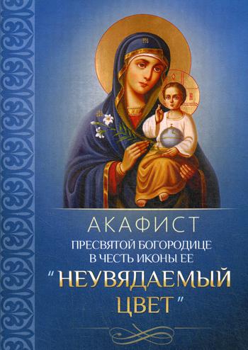 Акафист Пресвятой Богородице Неувядаемый