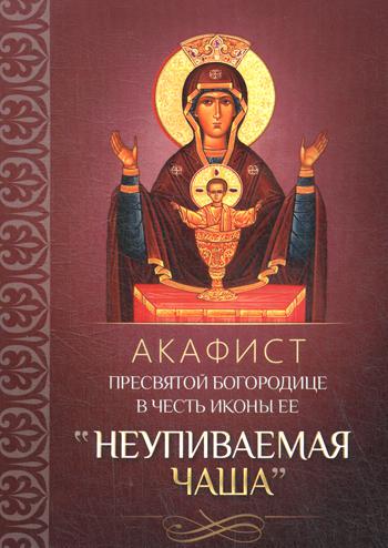 Акафист Пресвятой Богородице в честь иконы Ее Неупиваемая Чаша