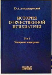 История отечественной психиатрии.Т.1.Усмирение и призрение