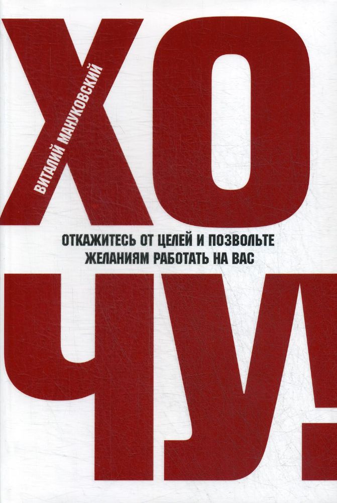 ХОЧУ! Откажитесь от целей и позвольте желаниям..