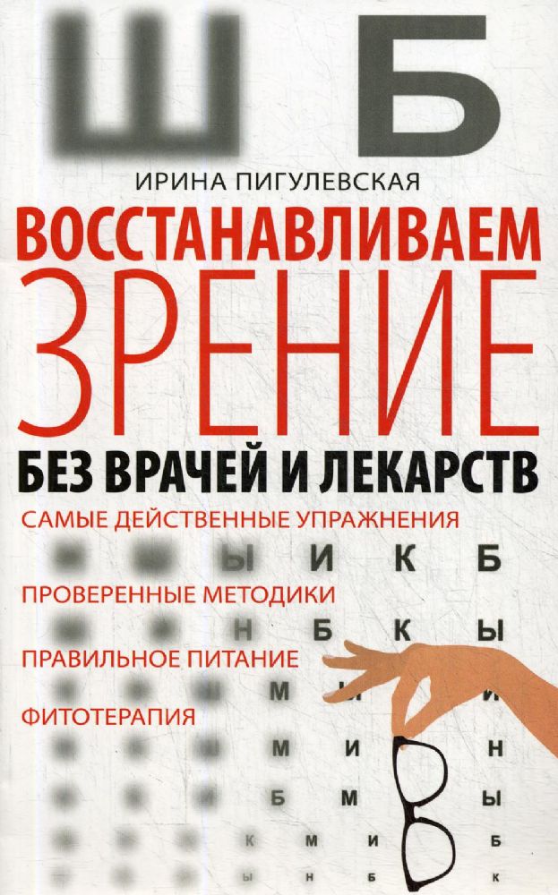 Восстанавливаем зрение без врачей и лекарств. Самые действенные упражнения, проверенные методики, правильное питание, фитотерапия