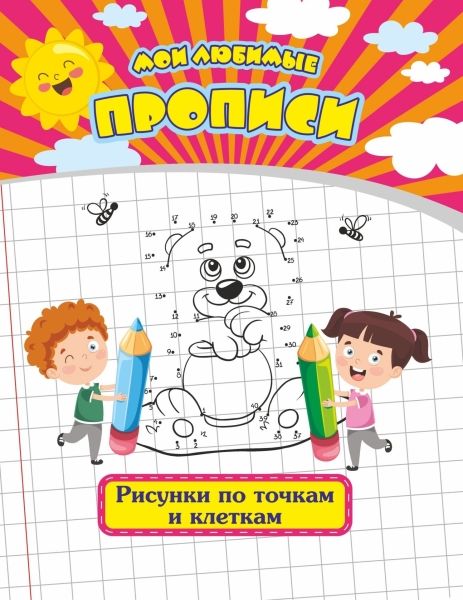 Мои любимые прописи. Рисунки по точкам и клеткам