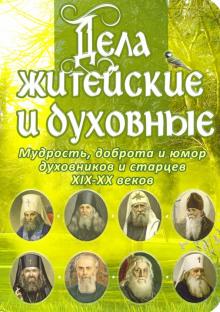 Дела житейские и духовные.Мудрость,доброта и юмор духовников и старцев XIX-XX ве