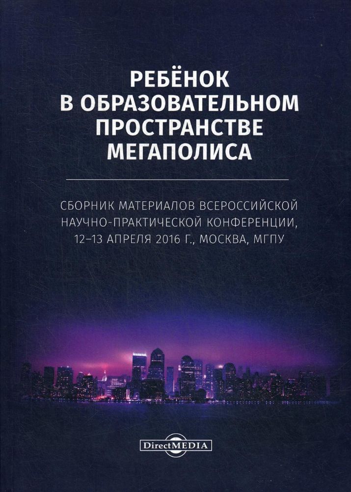 Ребенок в образовательном пространстве мегаполиса. 2-е изд., стер.: сборник материалов всерос. науч.-практич. конференции 12-13.04.16 г. Москва, МГПУ