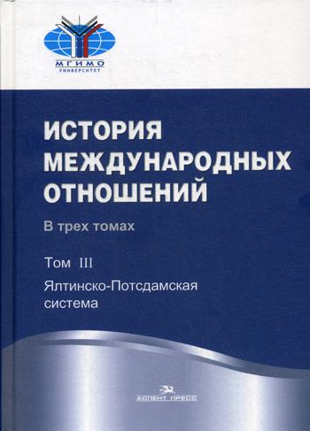 История международных отношений. В 3 т. Т. 3: Ялтинско-Потсдамская система: Учебник. 2-е изд., испр