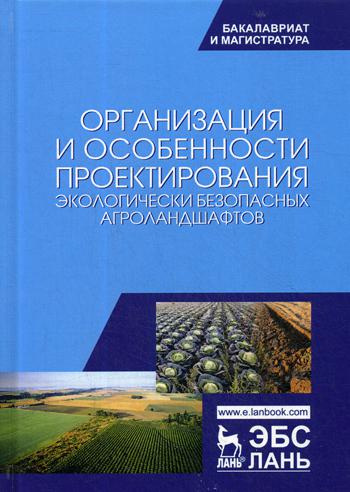Организация и особенности проектирования экологически безопасных агроландшафтов: Учебное пособие. 3-е изд., стер