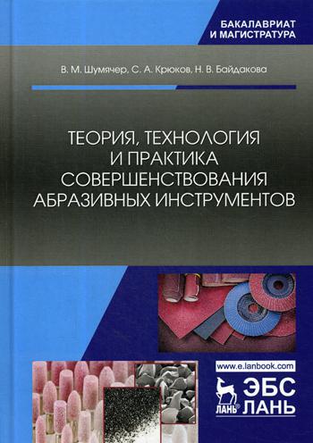 Теория, технология и практика совершенствования абразивных инструментов: Учебное пособие