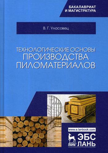 Технологические основы производства пиломатериалов:  Учебное пособие. 4-е изд., стер