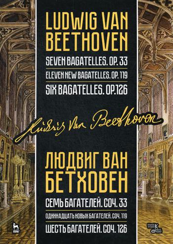 Семь багателей, соч. 33. Одиннадцать новых багателей, соч. 119. Шесть багателей, соч. 126: ноты. 3-е изд., стер