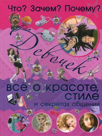 Что? Зачем? Почему? Для девочек. Все о красоте, стиле и секретах общения