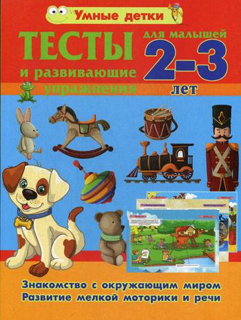 Тесты и развивающие упражнения для малышей 2-3 лет. Знакомство с окружающим миром. Основы грамоты. Развитие мелкой моторики и речи