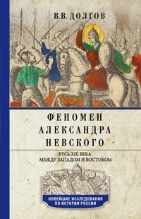 Феномен Александра Невского. Русь XIII века между Западом и Востоком