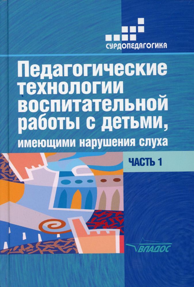 Педагогические технологии воспитательной работы с детьми, имеющими нарушение слуха: В 2 ч. Ч 1. Учебное пособие для студентов вузов. 2-е изд., испр.и