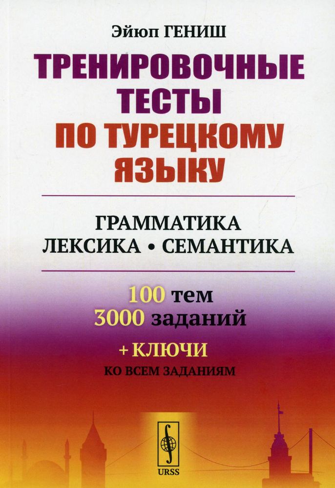 Тренировочные тесты по турецкому языку: Грамматика. Лексика. Семантика. 100 тем, 3000 заданий + ключи