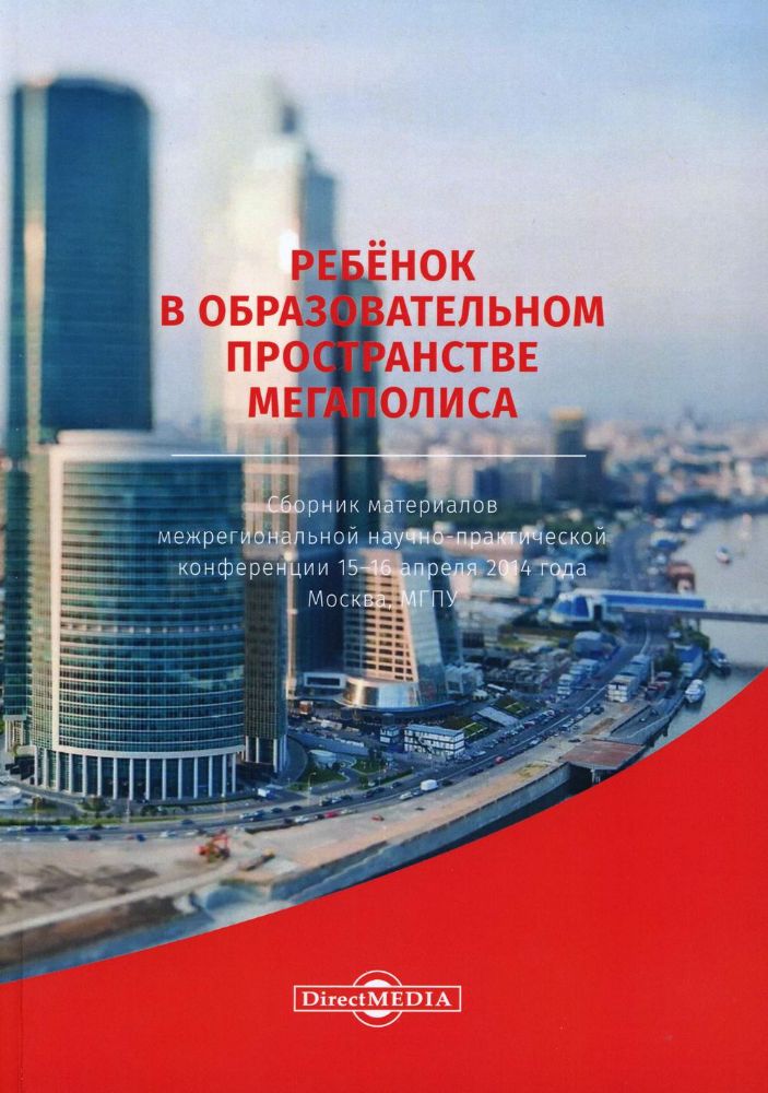 Ребенок в образовательном пространстве мегаполиса. 2-е изд., стер.: сборник материалов всерос. науч.-практич. конференции 15-16.04.14 г. Москва, МГПУ