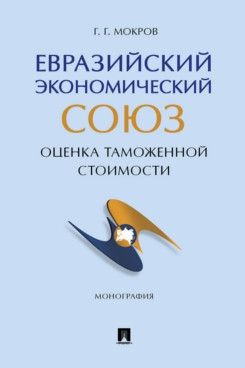 Евразийский экономический союз:оценка таможенной стоимости. Монография