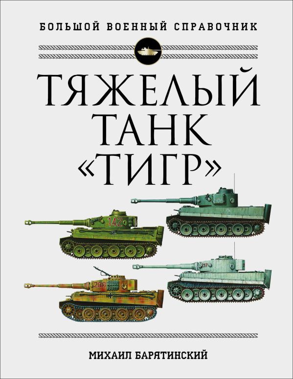 Тяжелый танк Тигр. Полная иллюстрированная энциклопедия