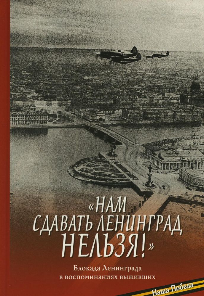 Нам сдавать Ленинград нельзя!: Блокада Ленинграда в воспоминаниях выживших