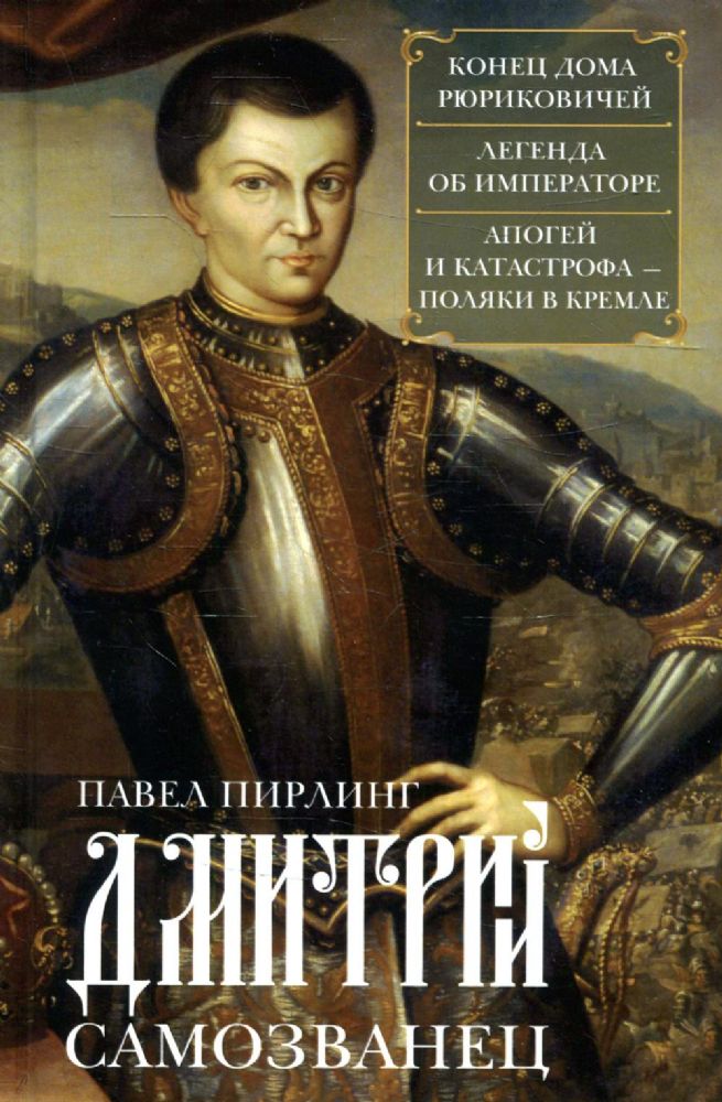 Дмитрий Самозванец. Конец дома Рюриковичей. Легенда об императоре. Апогей и катастрофа. Поляки в кремле