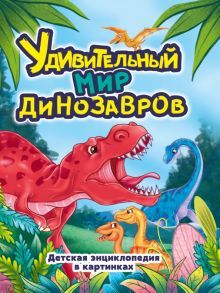 Удивительный мир динозавров.Детская энциклопедия в картинках