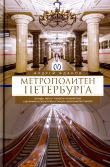 Метрополитен Петербурга. Легенды метро, проекты, архитекторы, художники и скульпторы, станции, наземные вестибюли