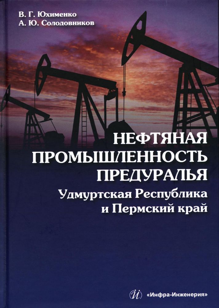 Нефтяная промышленность Предуралья: Удмуртская Республика и Пермский край: монография