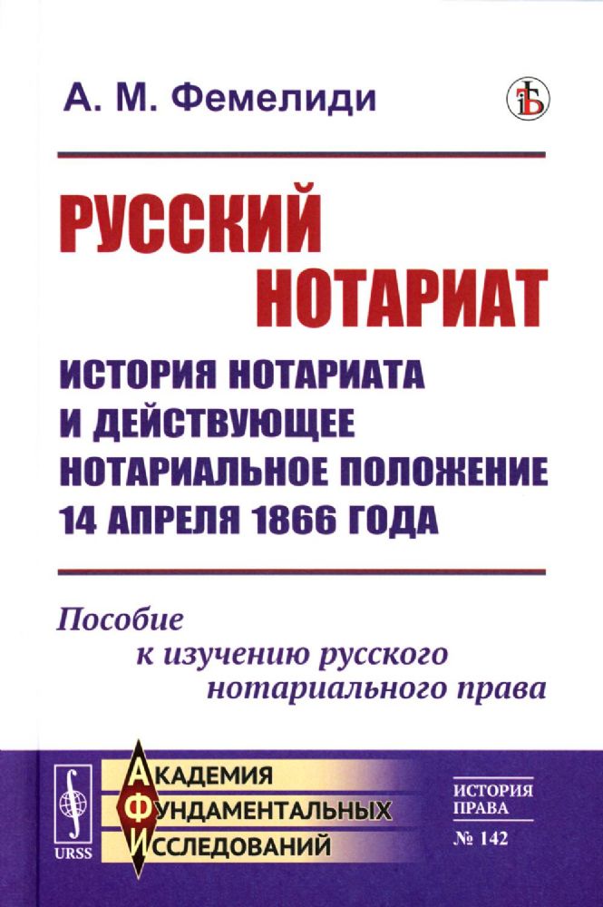 Русский нотариат: История нотариата и действующее нотариальное положение 14 апреля 1866 года. Пособие к изучению русского нотариального права