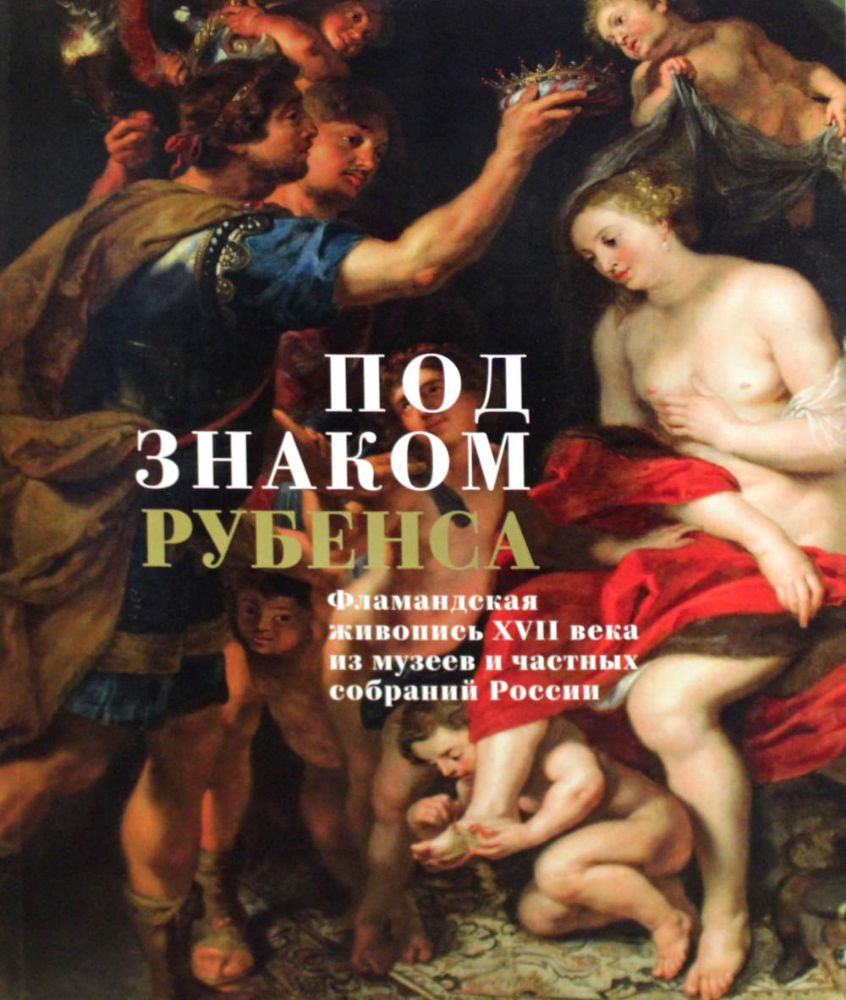 Под знаком Рубенса: Фламандская живопись XVII века из музев и частных собраний России