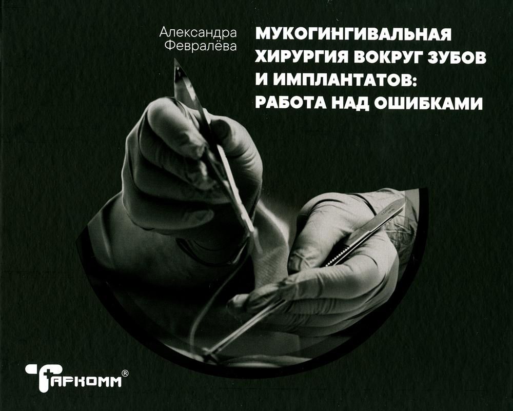Мукогингивальная хирургия вокруг зубов и имплантатов: Работа над ошибками - А.Февралёва, ТАРКОММ, 2020