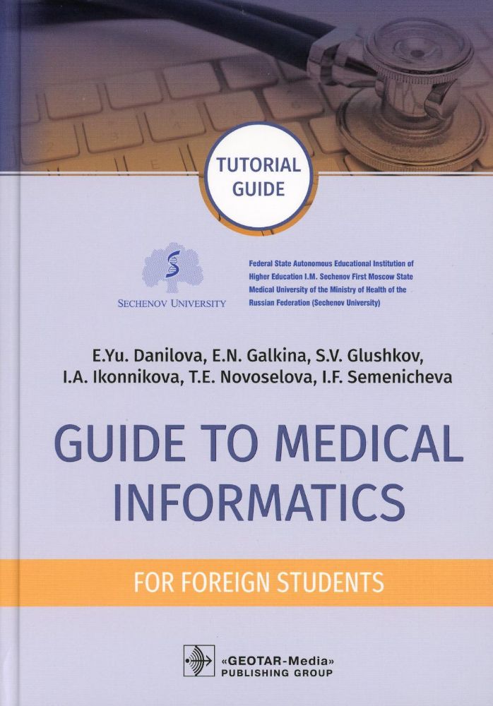 Guide to Medical Informatics for Foreign Students : tutorial guide / E. Yu. Danilova, E. N. Galkina, S. V. Glushkov [et аl.]. — Moscow : GEOTAR- Media