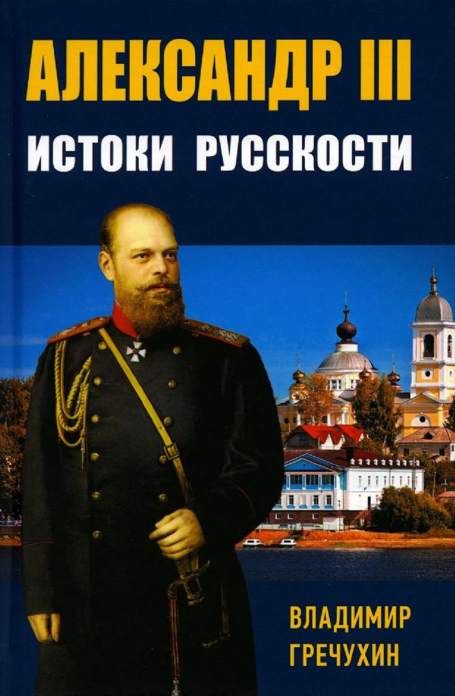 Александр III, Истоки русскости./Гречухин В.А./2022/КНИЖНЫЙ МИР/96489