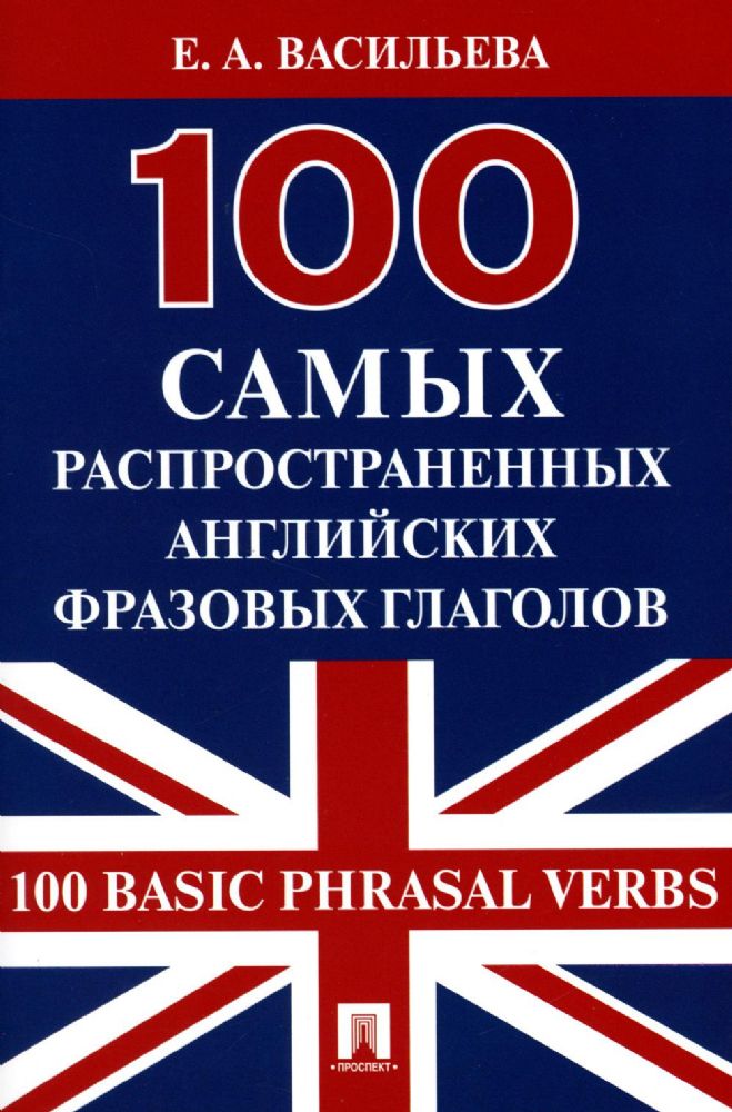 100 самых распространенных английских фразовых глаголов (100 Basic Phrasal Verbs).-М.:Проспект,2023.