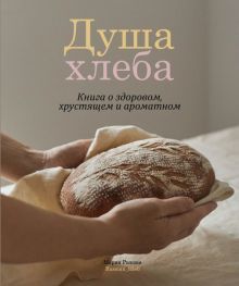 Душа хлеба.Книга о здоровом,хрустящем и ароматном